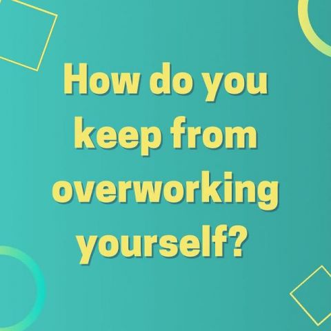 How do you keep from overworking yourself?